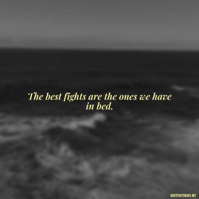 The best fights are the ones we have in bed. - Fighter Lover Quotes