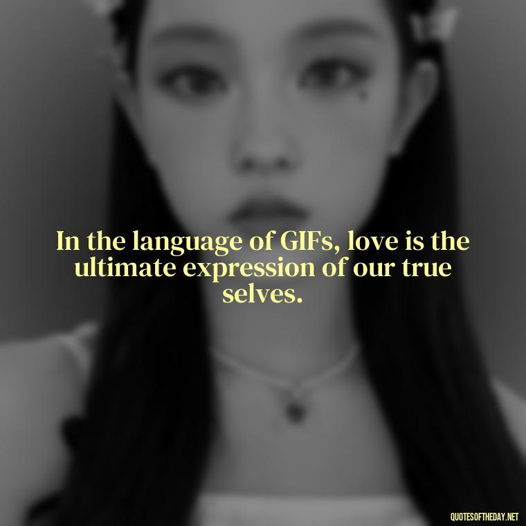 In the language of GIFs, love is the ultimate expression of our true selves. - Gif Love Quotes