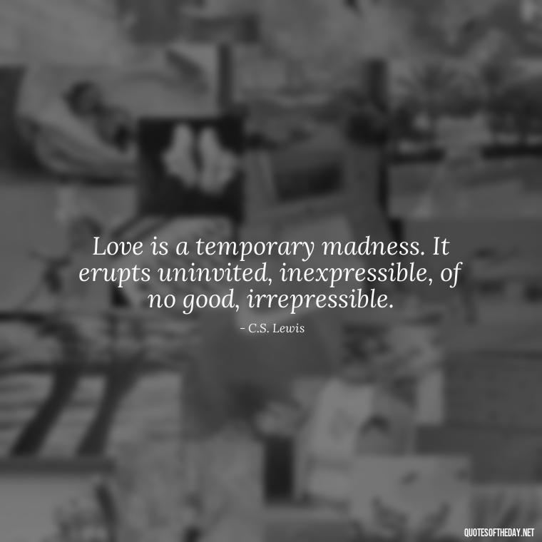 Love is a temporary madness. It erupts uninvited, inexpressible, of no good, irrepressible. - Quotes About Love And Hurt