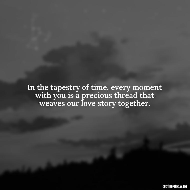 In the tapestry of time, every moment with you is a precious thread that weaves our love story together. - Love Time Quotes For Him