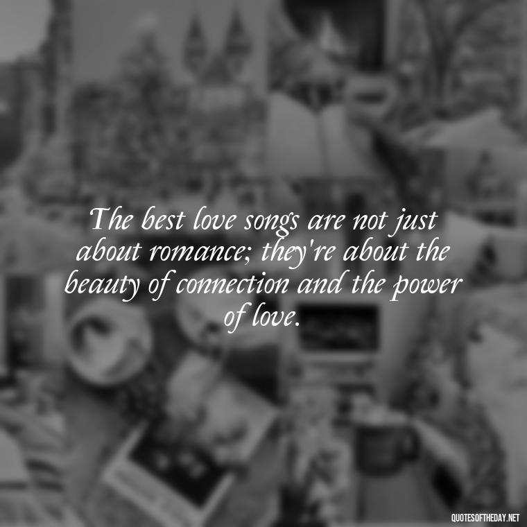 The best love songs are not just about romance; they're about the beauty of connection and the power of love. - Good Love Song Quotes