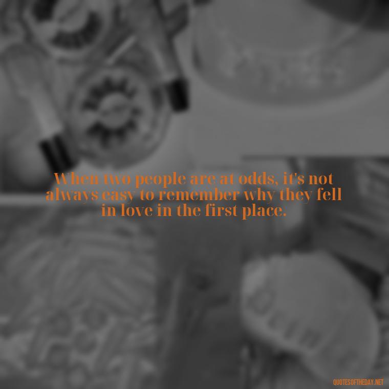 When two people are at odds, it's not always easy to remember why they fell in love in the first place. - Fell Out Of Love Quotes