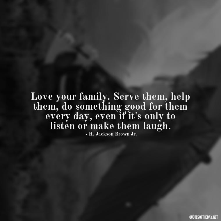 Love your family. Serve them, help them, do something good for them every day, even if it's only to listen or make them laugh. - Love You Family Quotes