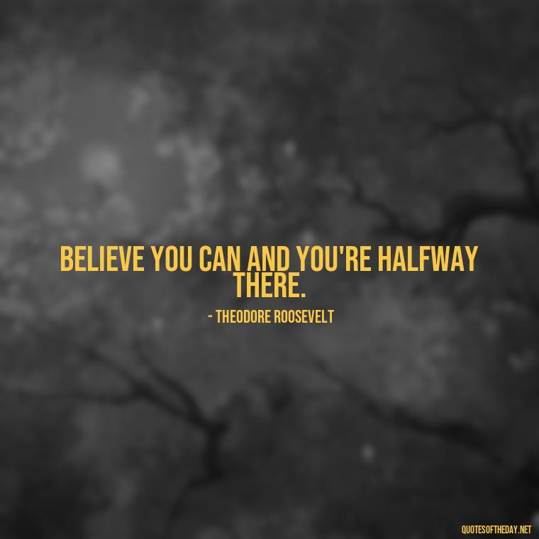 Believe you can and you're halfway there. - Self Inspirational Quotes Short