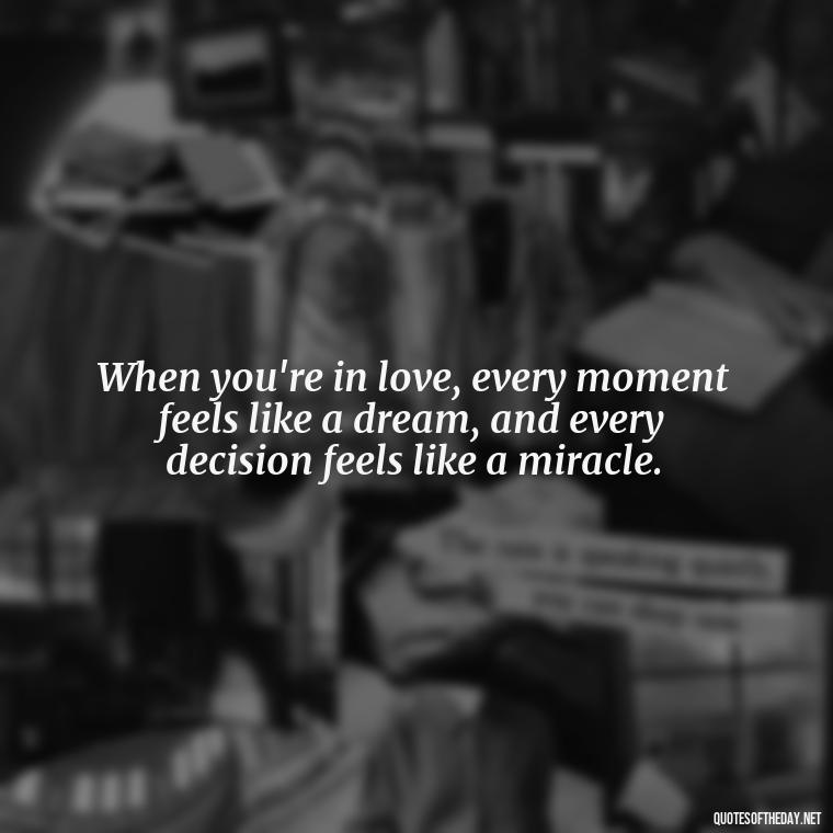 When you're in love, every moment feels like a dream, and every decision feels like a miracle. - Quotes Being In Love With Someone