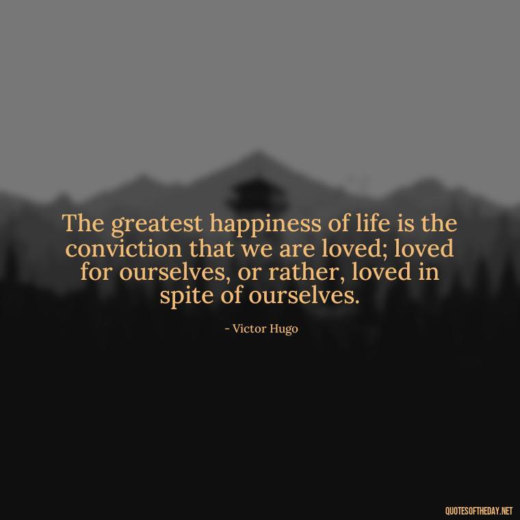 The greatest happiness of life is the conviction that we are loved; loved for ourselves, or rather, loved in spite of ourselves. - Love Quotes Portuguese