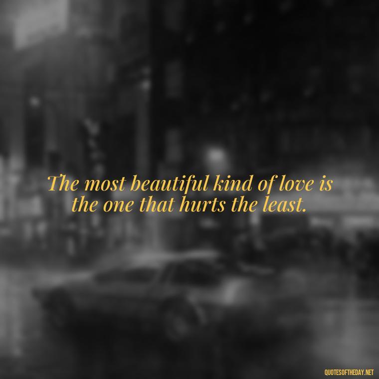 The most beautiful kind of love is the one that hurts the least. - Mistaken Love Quotes