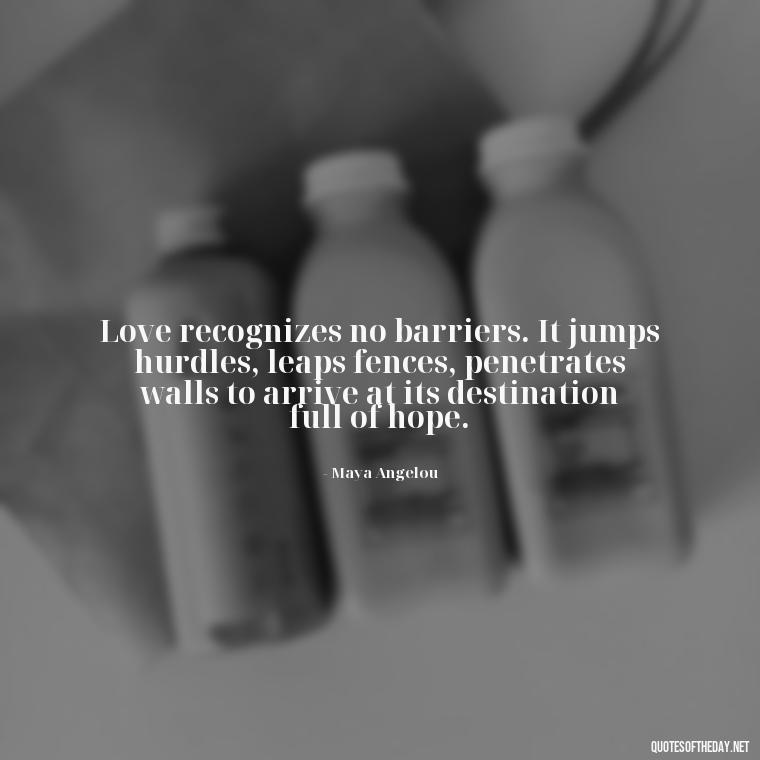 Love recognizes no barriers. It jumps hurdles, leaps fences, penetrates walls to arrive at its destination full of hope. - Quotes Family And Love