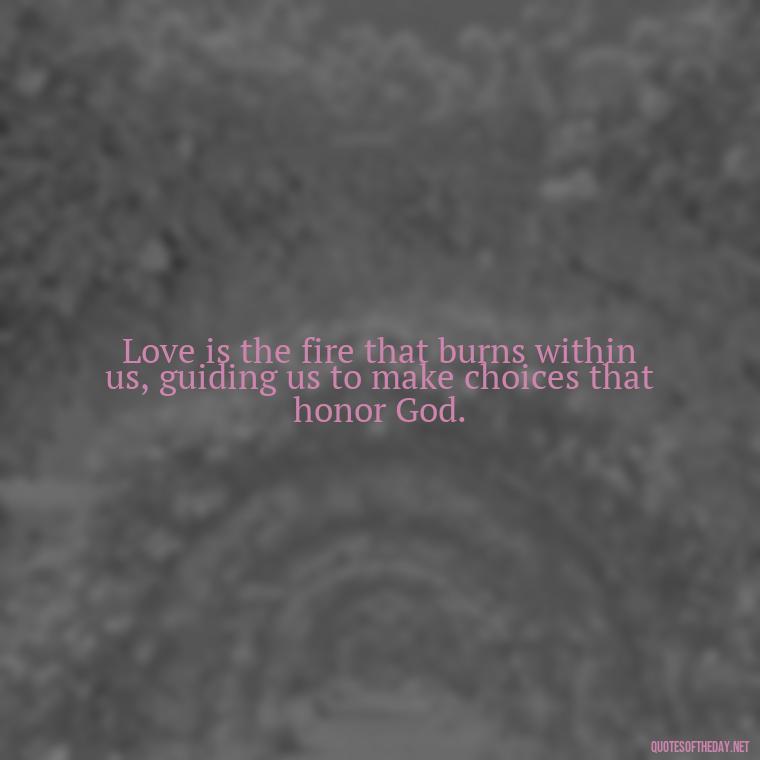 Love is the fire that burns within us, guiding us to make choices that honor God. - Love Is Bible Quote