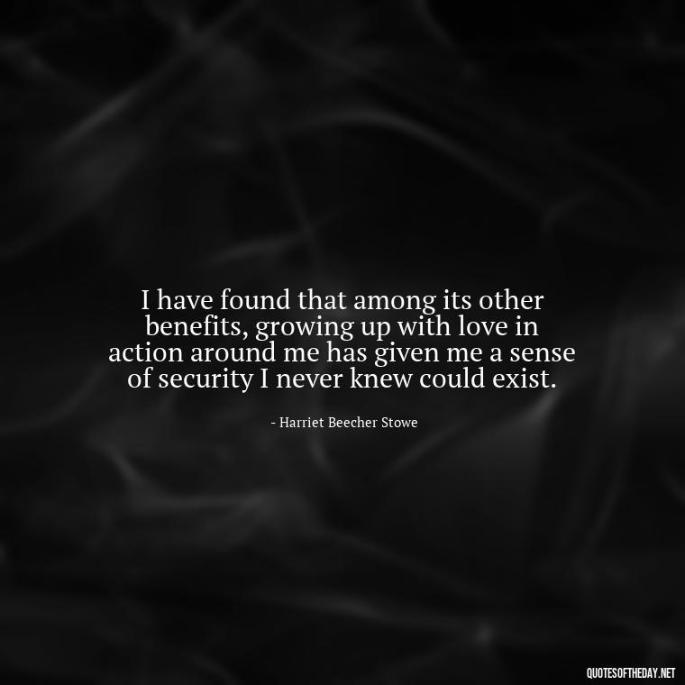 I have found that among its other benefits, growing up with love in action around me has given me a sense of security I never knew could exist. - Love Quotes For Cards