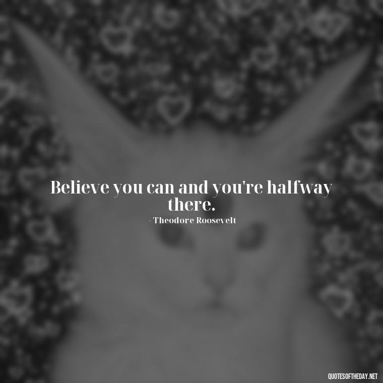 Believe you can and you're halfway there. - Short Beautiful Quotes