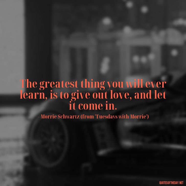 The greatest thing you will ever learn, is to give out love, and let it come in. - Quotes For Never Ending Love