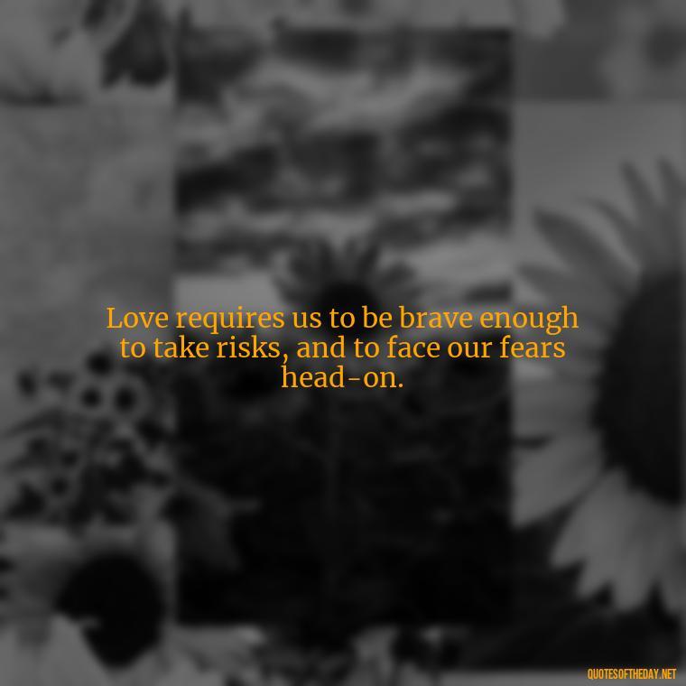 Love requires us to be brave enough to take risks, and to face our fears head-on. - Jordan Peterson Quotes On Love