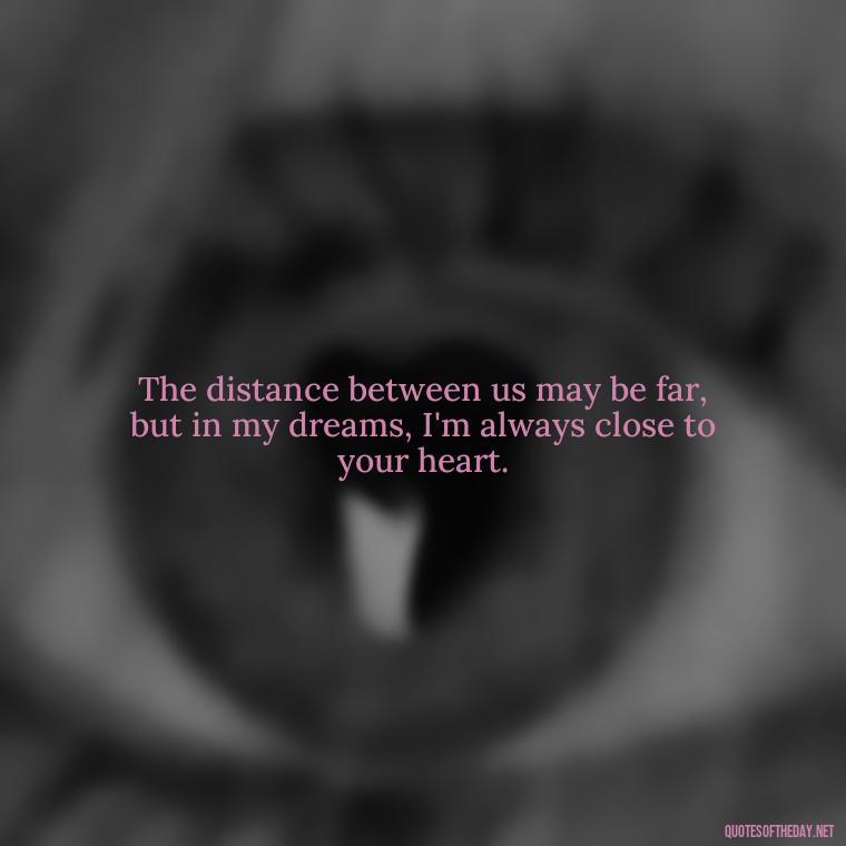 The distance between us may be far, but in my dreams, I'm always close to your heart. - Miss U Love Quotes