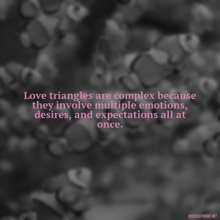 Love triangles are complex because they involve multiple emotions, desires, and expectations all at once. - Quotes About Love Triangles