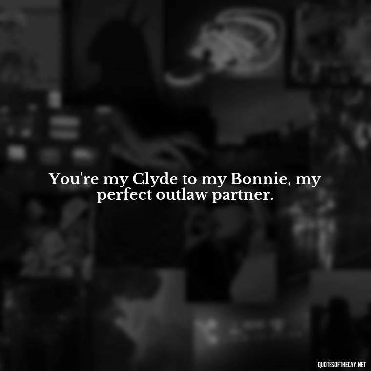 You're my Clyde to my Bonnie, my perfect outlaw partner. - Love Quotes Bonnie And Clyde