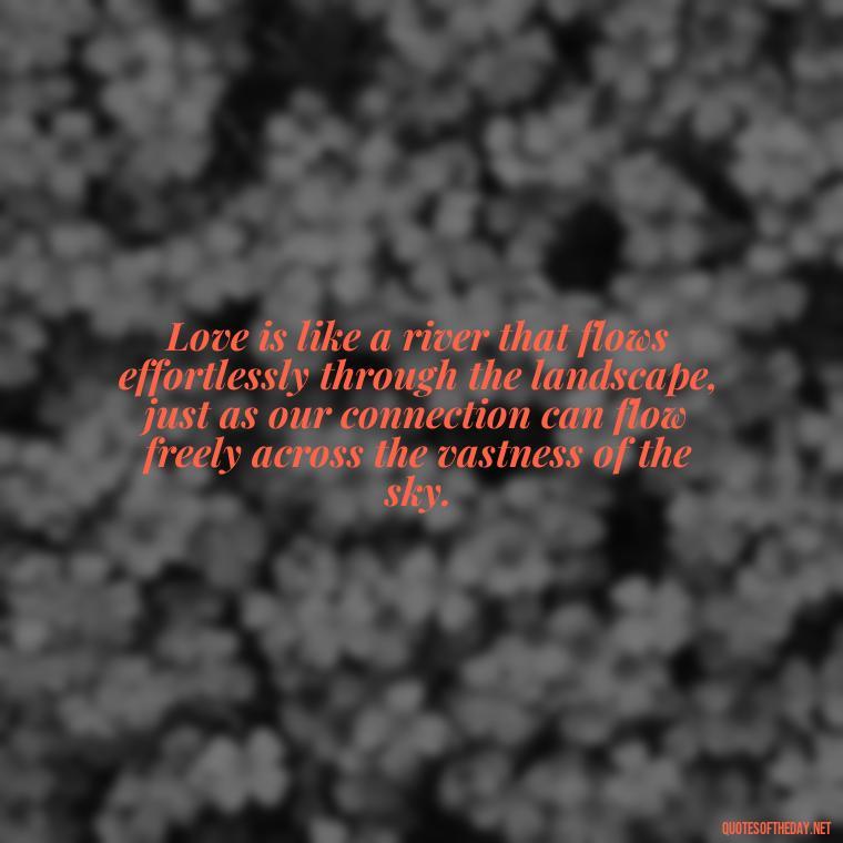 Love is like a river that flows effortlessly through the landscape, just as our connection can flow freely across the vastness of the sky. - Love Quotes Sky