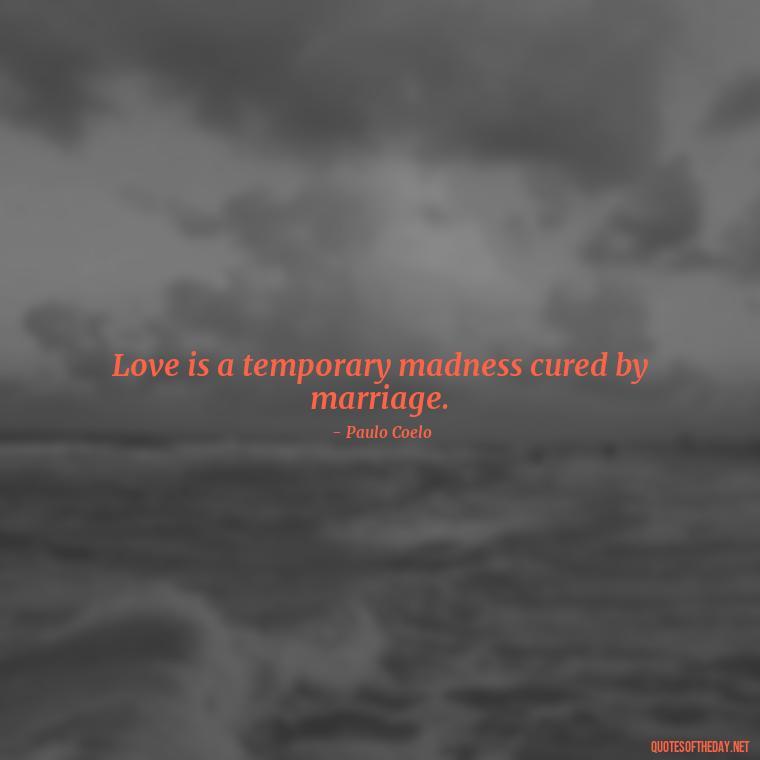 Love is a temporary madness cured by marriage. - Paulo Coelho Quotes Love