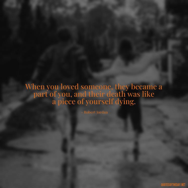 When you loved someone, they became a part of you, and their death was like a piece of yourself dying. - Quotes About Death Of A Lover