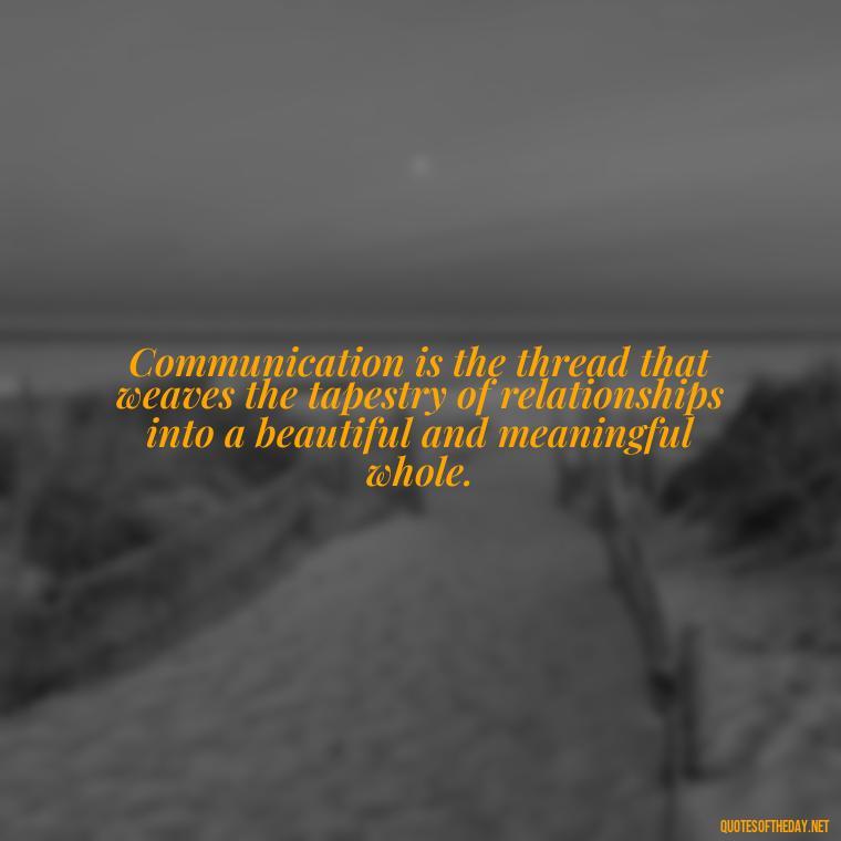 Communication is the thread that weaves the tapestry of relationships into a beautiful and meaningful whole. - Love Communication Quotes