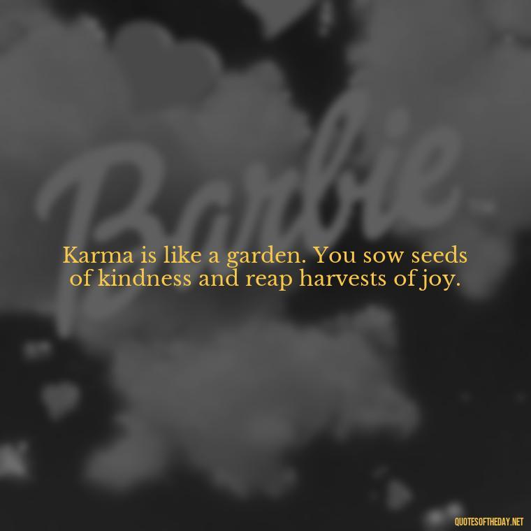 Karma is like a garden. You sow seeds of kindness and reap harvests of joy. - Karma Love Quotes