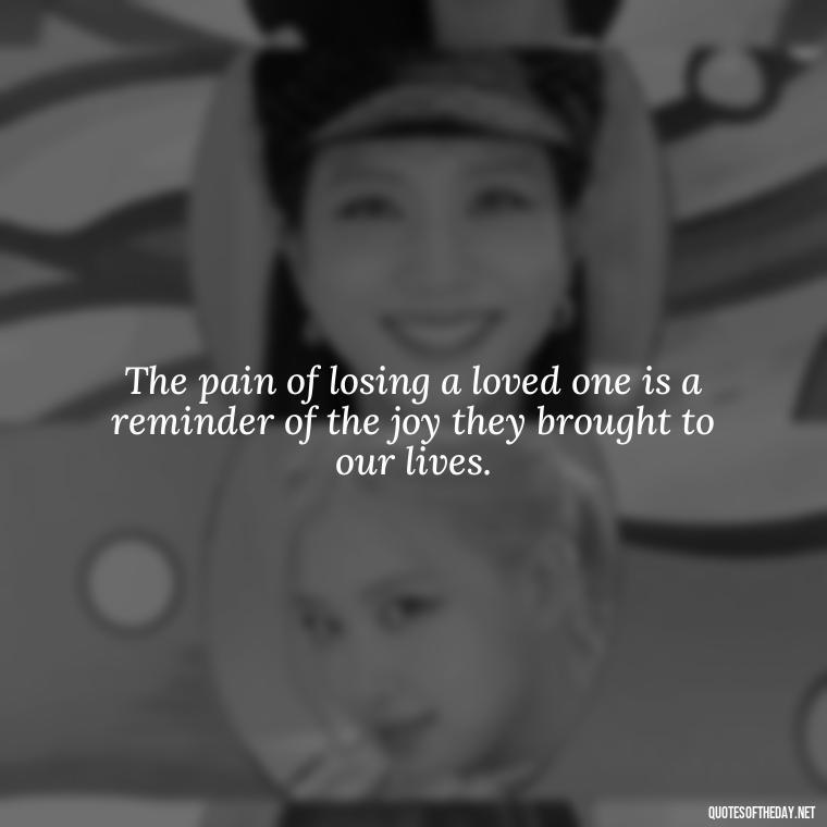 The pain of losing a loved one is a reminder of the joy they brought to our lives. - Inspirational Quotes On Death Of Loved One