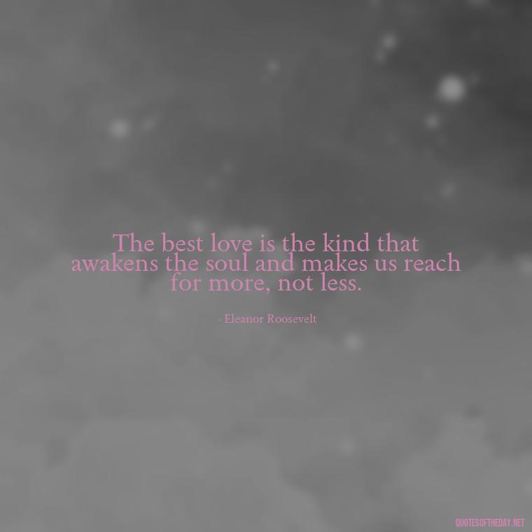 The best love is the kind that awakens the soul and makes us reach for more, not less. - Famous Love Book Quotes