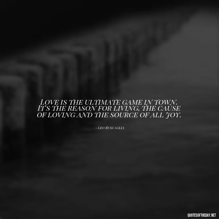 Love is the ultimate game in town. It's the reason for living, the cause of loving and the source of all joy. - Childhood Love Quotes