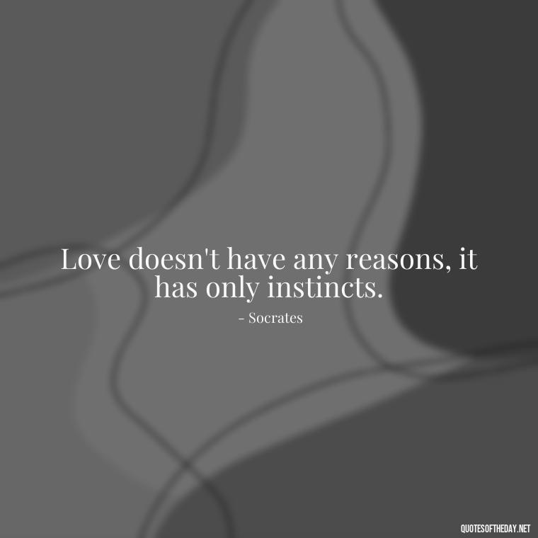 Love doesn't have any reasons, it has only instincts. - Quotes About Family And Friends And Love