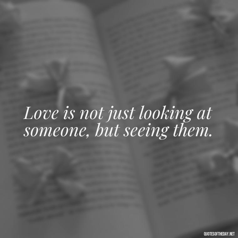 Love is not just looking at someone, but seeing them. - Love Pictures And Quotes For Him