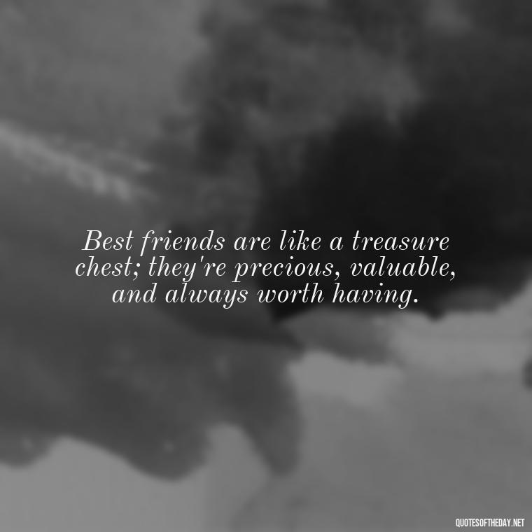 Best friends are like a treasure chest; they're precious, valuable, and always worth having. - Cute Short Best Friend Quotes