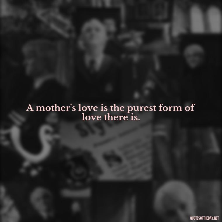 A mother's love is the purest form of love there is. - Love Being A Mother Quotes