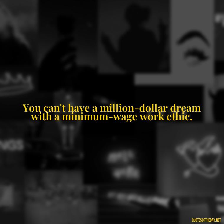 You can't have a million-dollar dream with a minimum-wage work ethic. - Quotes For Incarcerated Loved Ones