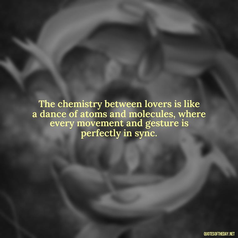 The chemistry between lovers is like a dance of atoms and molecules, where every movement and gesture is perfectly in sync. - Quotes About Love Chemistry