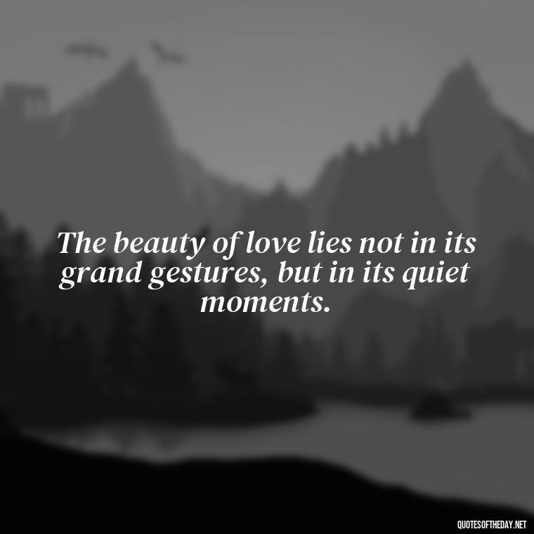 The beauty of love lies not in its grand gestures, but in its quiet moments. - Caring And Love Quotes