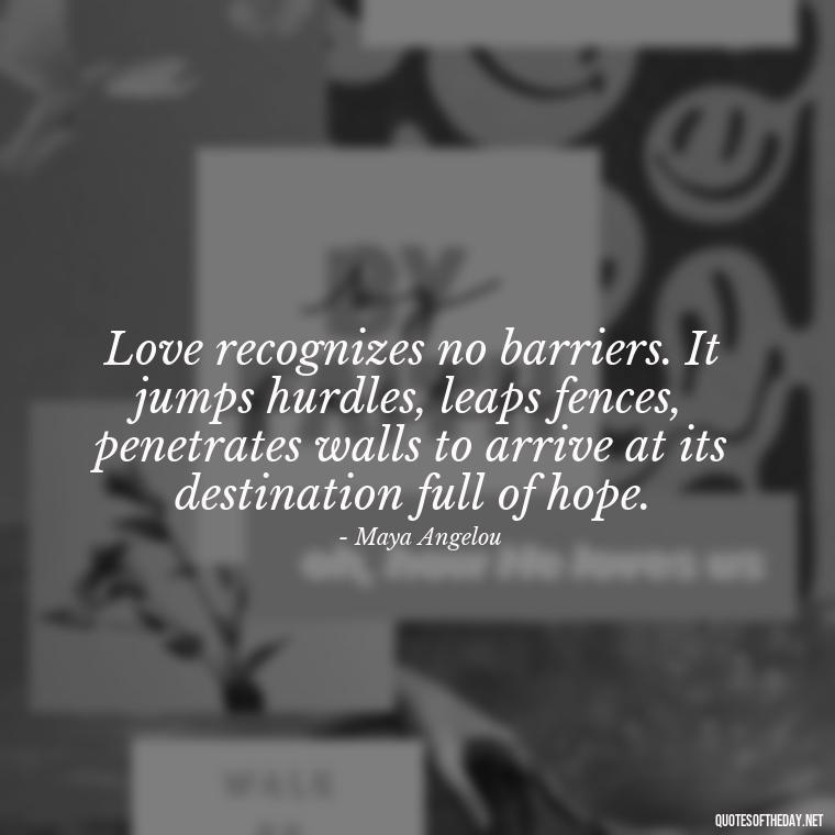 Love recognizes no barriers. It jumps hurdles, leaps fences, penetrates walls to arrive at its destination full of hope. - Long And Lasting Love Quotes