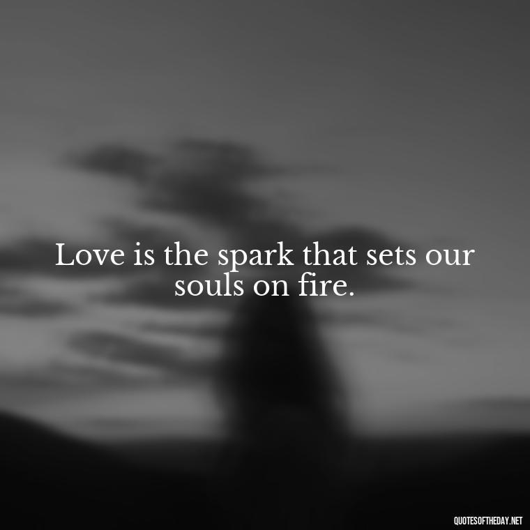 Love is the spark that sets our souls on fire. - Live Love Laugh Quote