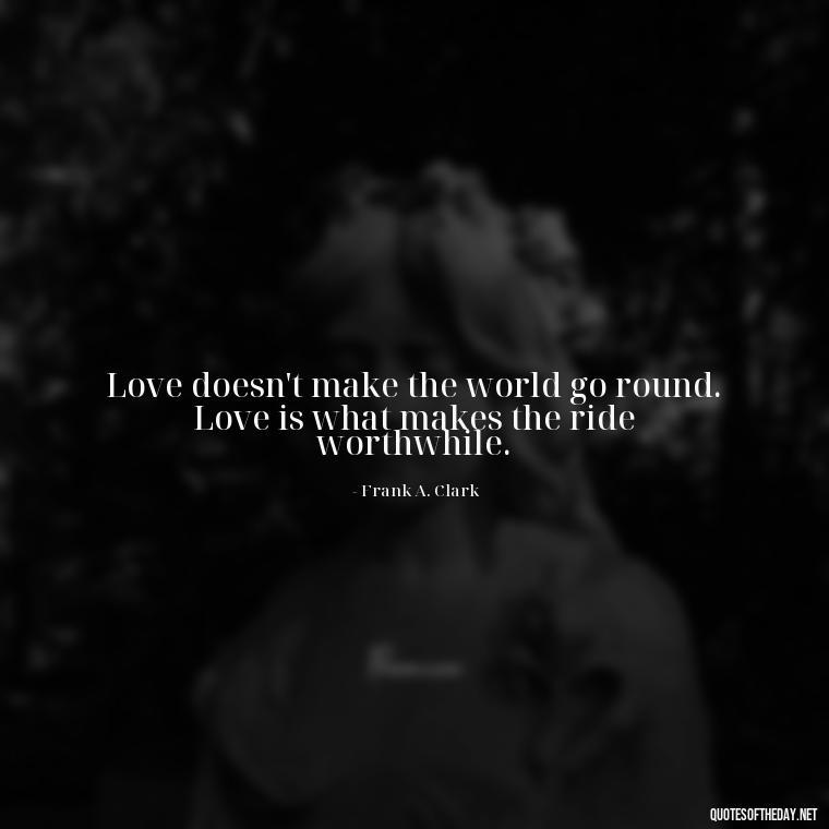 Love doesn't make the world go round. Love is what makes the ride worthwhile. - Love Is A Mistake Quotes