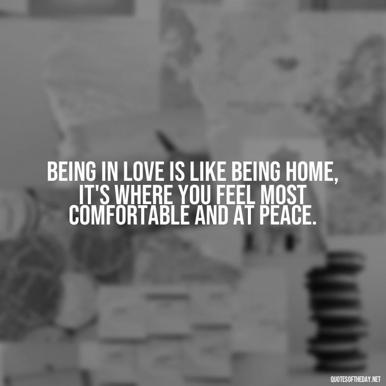 Being in love is like being home, it's where you feel most comfortable and at peace. - Quote About In Love