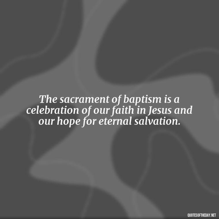 The sacrament of baptism is a celebration of our faith in Jesus and our hope for eternal salvation. - Baptism Quotes Short