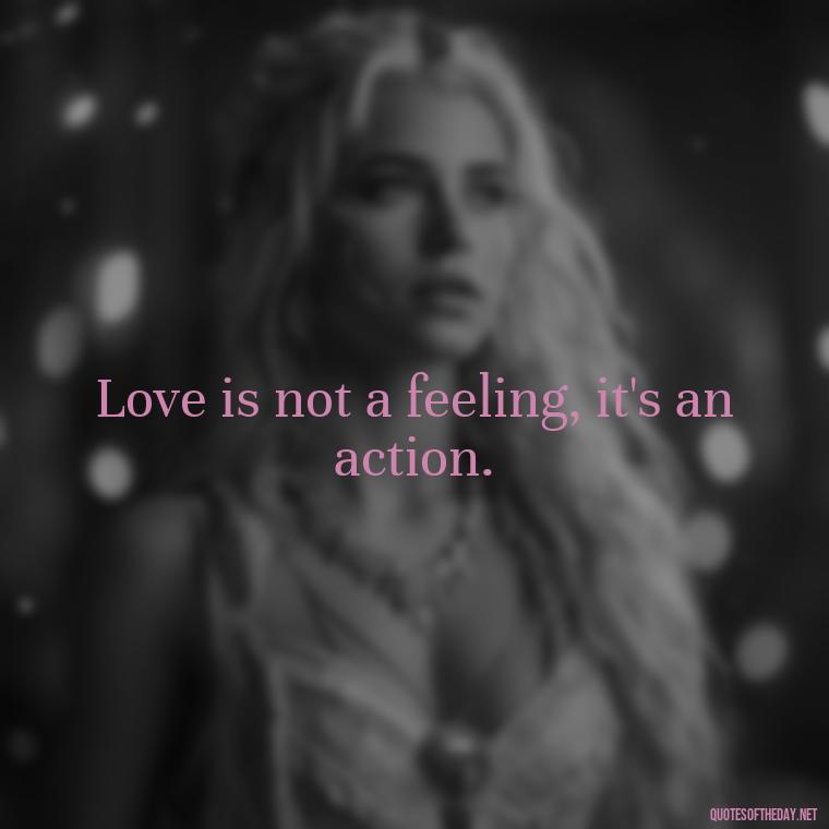 Love is not a feeling, it's an action. - Love And Like Quotes