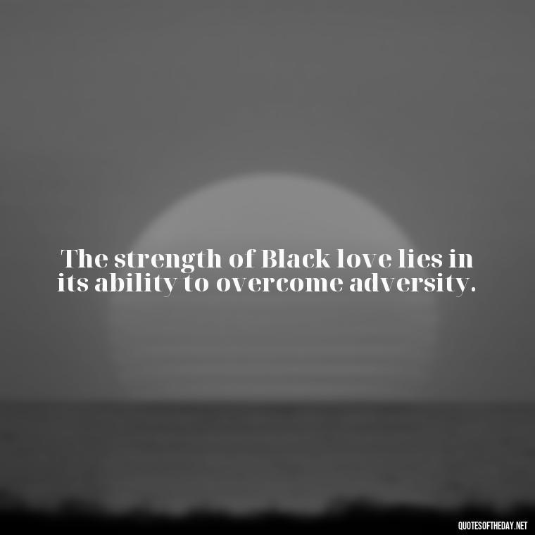 The strength of Black love lies in its ability to overcome adversity. - Black Love Images And Quotes