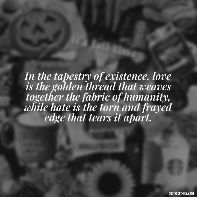 In the tapestry of existence, love is the golden thread that weaves together the fabric of humanity, while hate is the torn and frayed edge that tears it apart. - Love And Hate Relationship Quotes