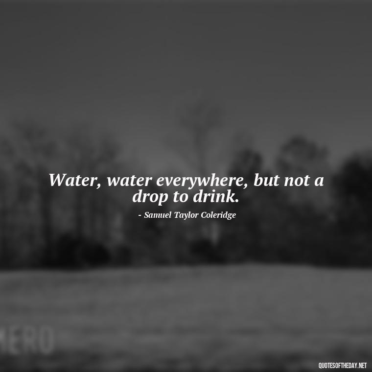 Water, water everywhere, but not a drop to drink. - Cute Ocean Quotes Short