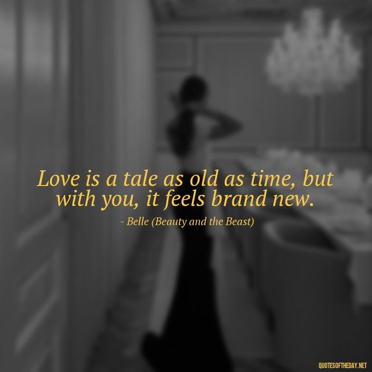 Love is a tale as old as time, but with you, it feels brand new. - Disney Quotes Love