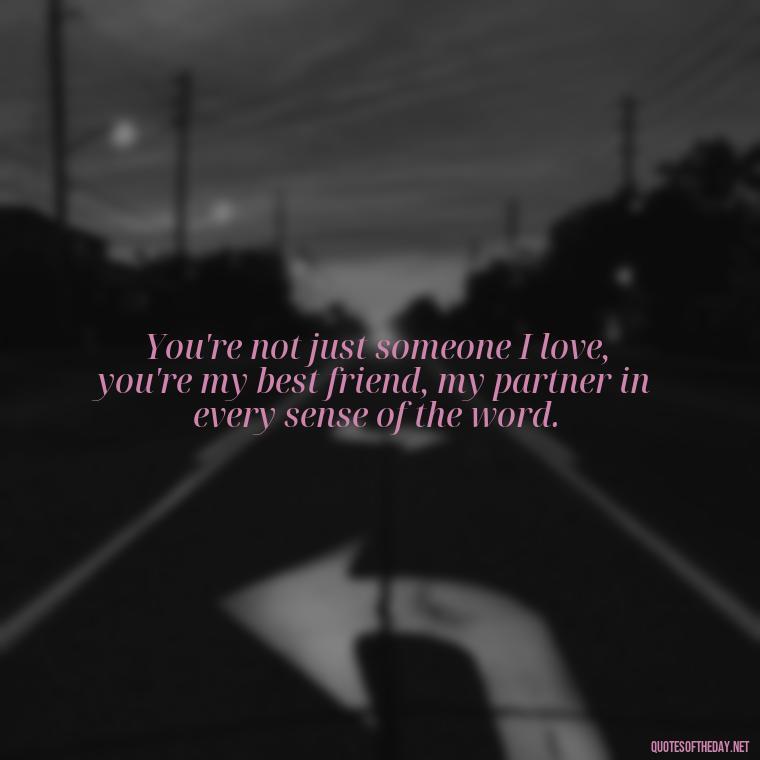 You're not just someone I love, you're my best friend, my partner in every sense of the word. - I Love You Miss You Quotes