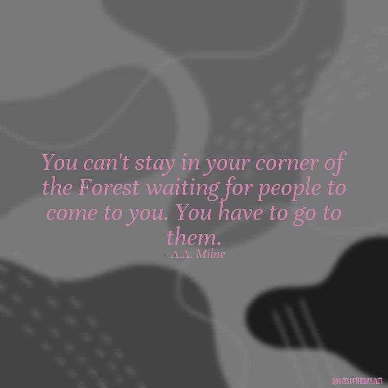 You can't stay in your corner of the Forest waiting for people to come to you. You have to go to them. - Love Them Anyway Quote