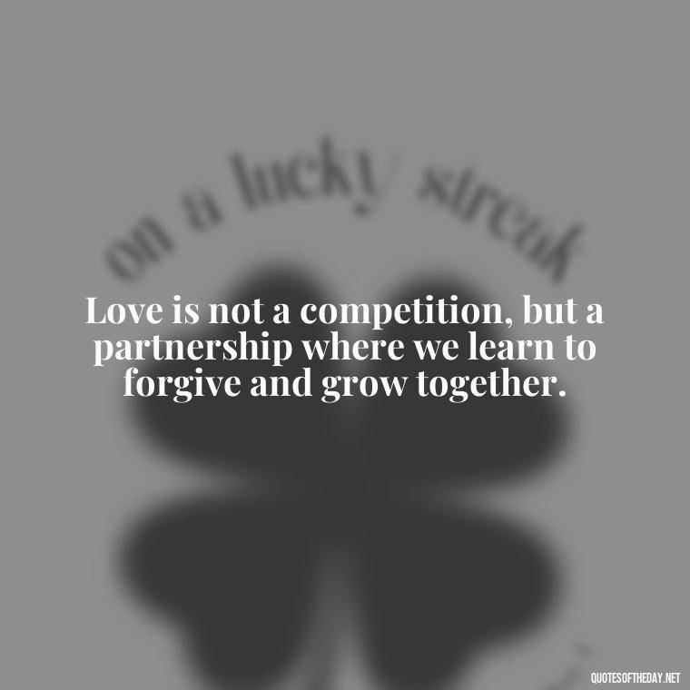 Love is not a competition, but a partnership where we learn to forgive and grow together. - Love Quotes About Mistakes