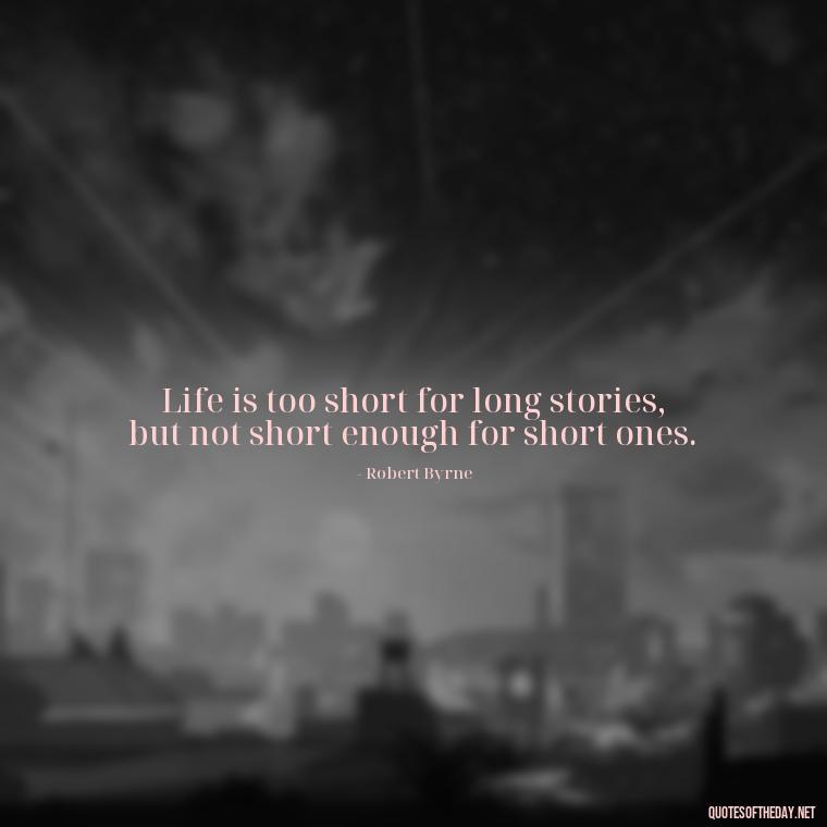 Life is too short for long stories, but not short enough for short ones. - How To Shorten Quotes