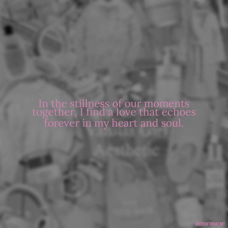 In the stillness of our moments together, I find a love that echoes forever in my heart and soul. - Deep I Will Always Love You Quotes